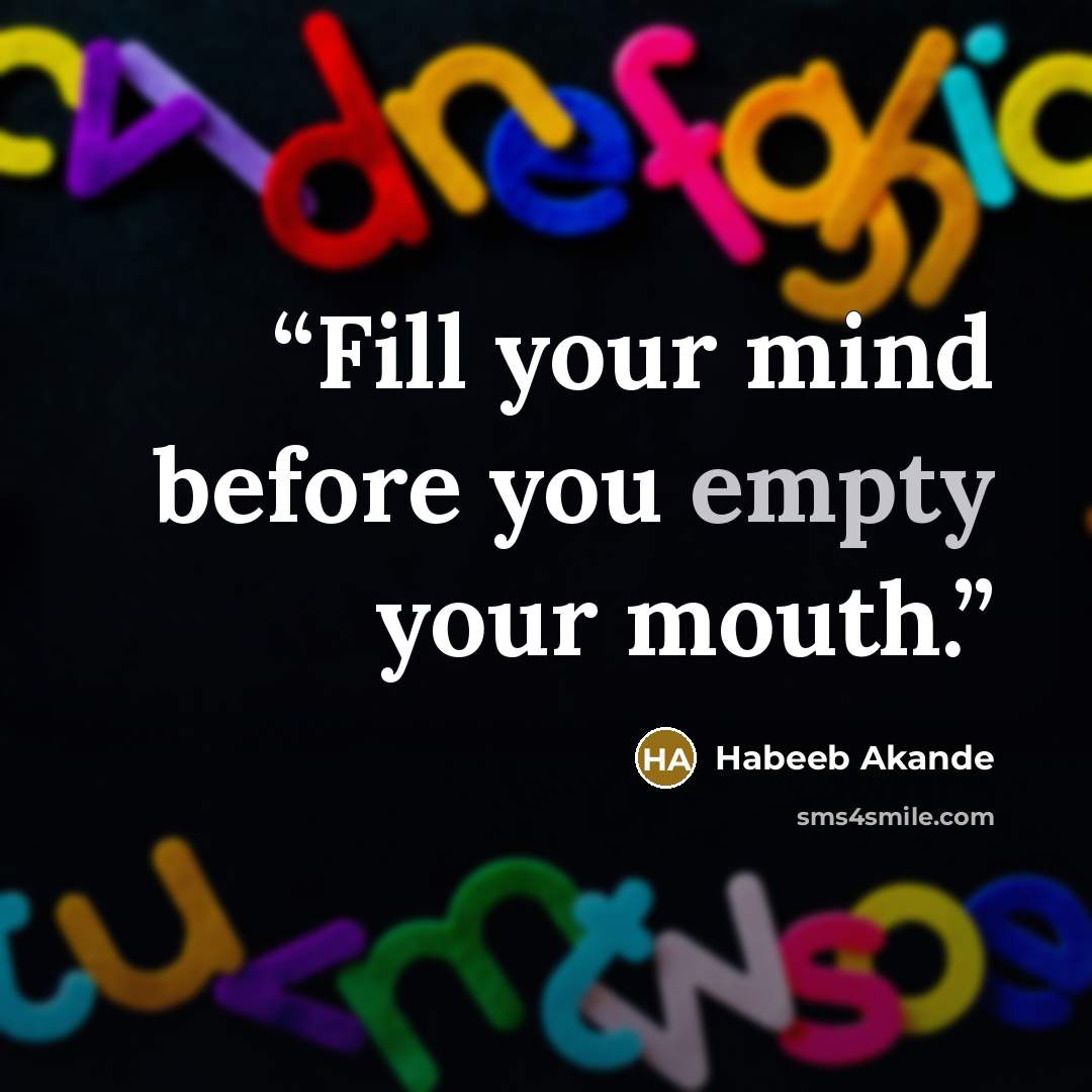 “Fill your mind before you empty your mouth.” quote by Habeeb Akande