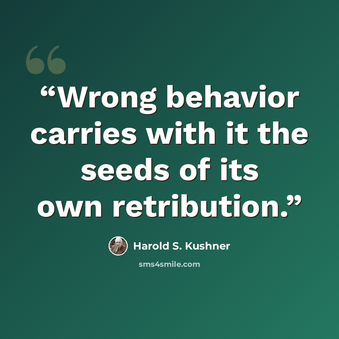 “Wrong behavior carries with it the seeds of its own retribution.” quote by Harold S. Kushner