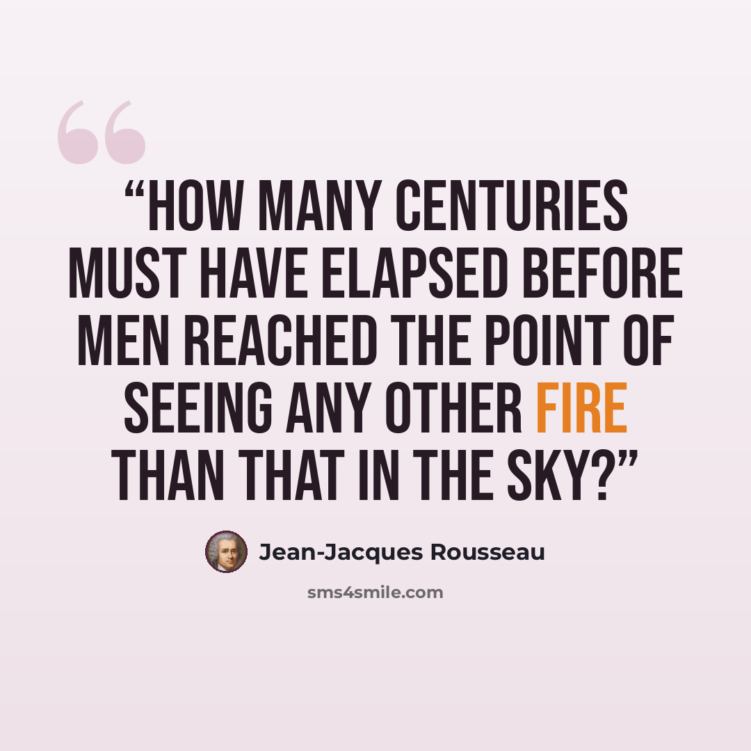 “How many centuries must have elapsed before men reached the point of seeing any other fire than that in the sky?” quote by Jean-Jacques Rousseau