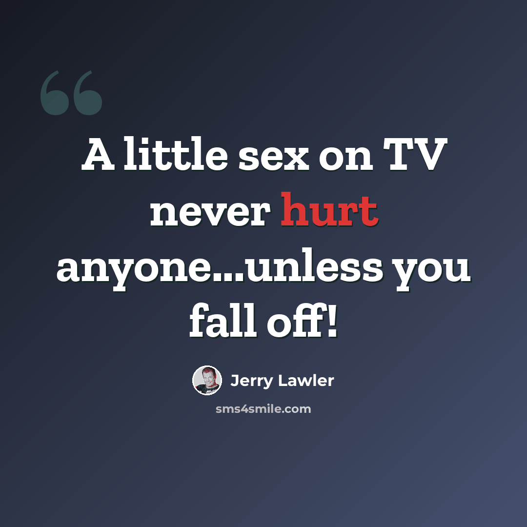 “A little sex on TV never hurt anyone...unless you fall off!” quote by Jerry Lawler