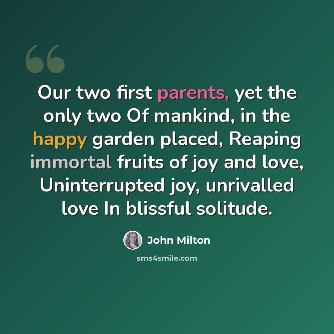 “Our two first parents, yet the only two Of mankind, in the happy garden placed, Reaping immortal fruits of joy and love, Uninterrupted joy, unrivalled love In blissful solitude.” quote by John Milton