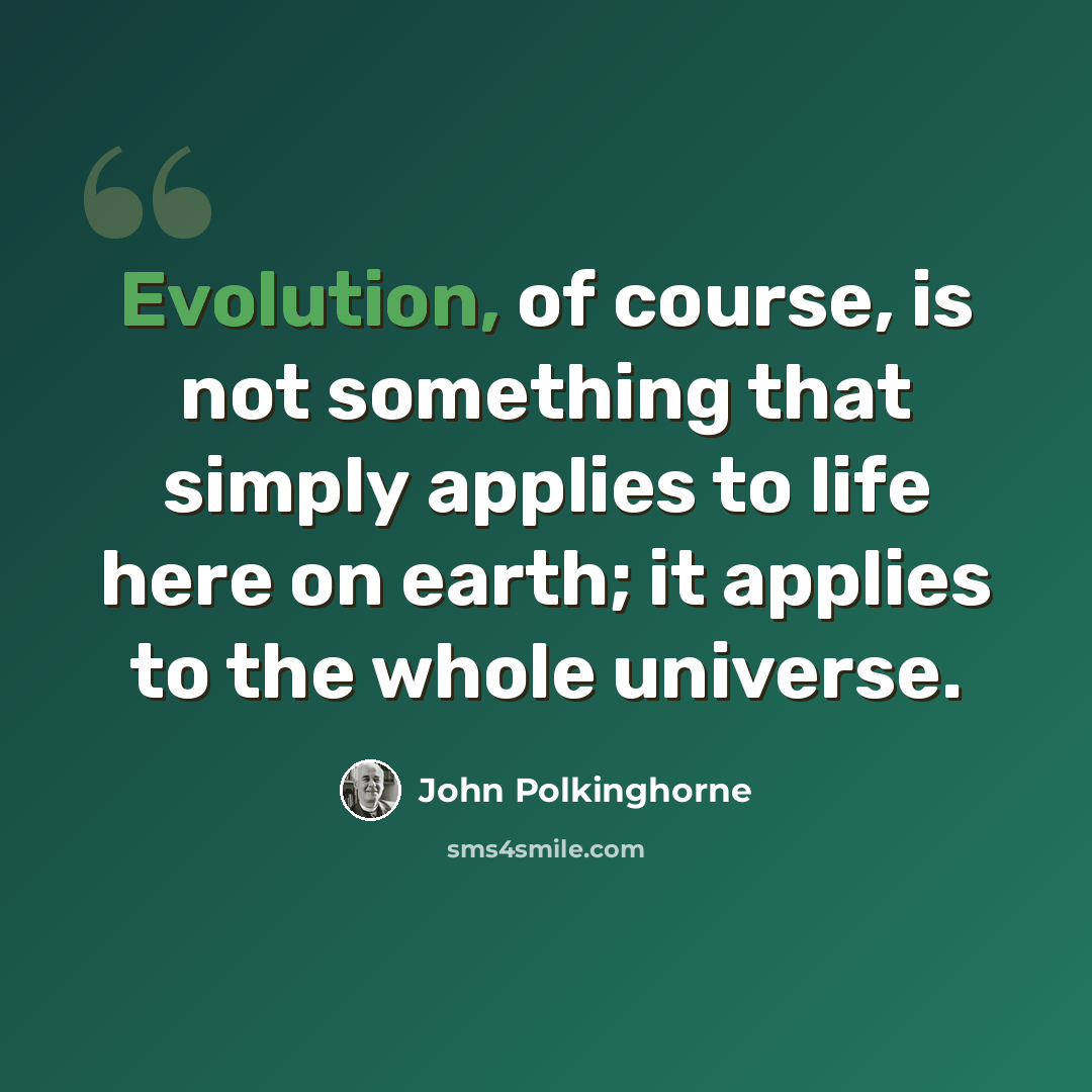 “Evolution, of course, is not something that simply applies to life here on earth; it applies to the whole universe.” quote by John Polkinghorne