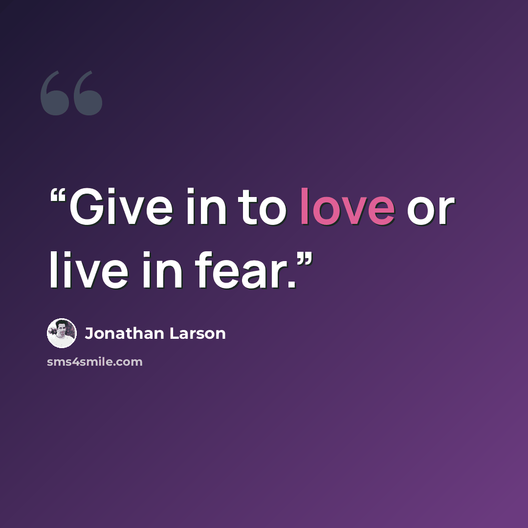 “Give in to love or live in fear.” quote by Jonathan Larson