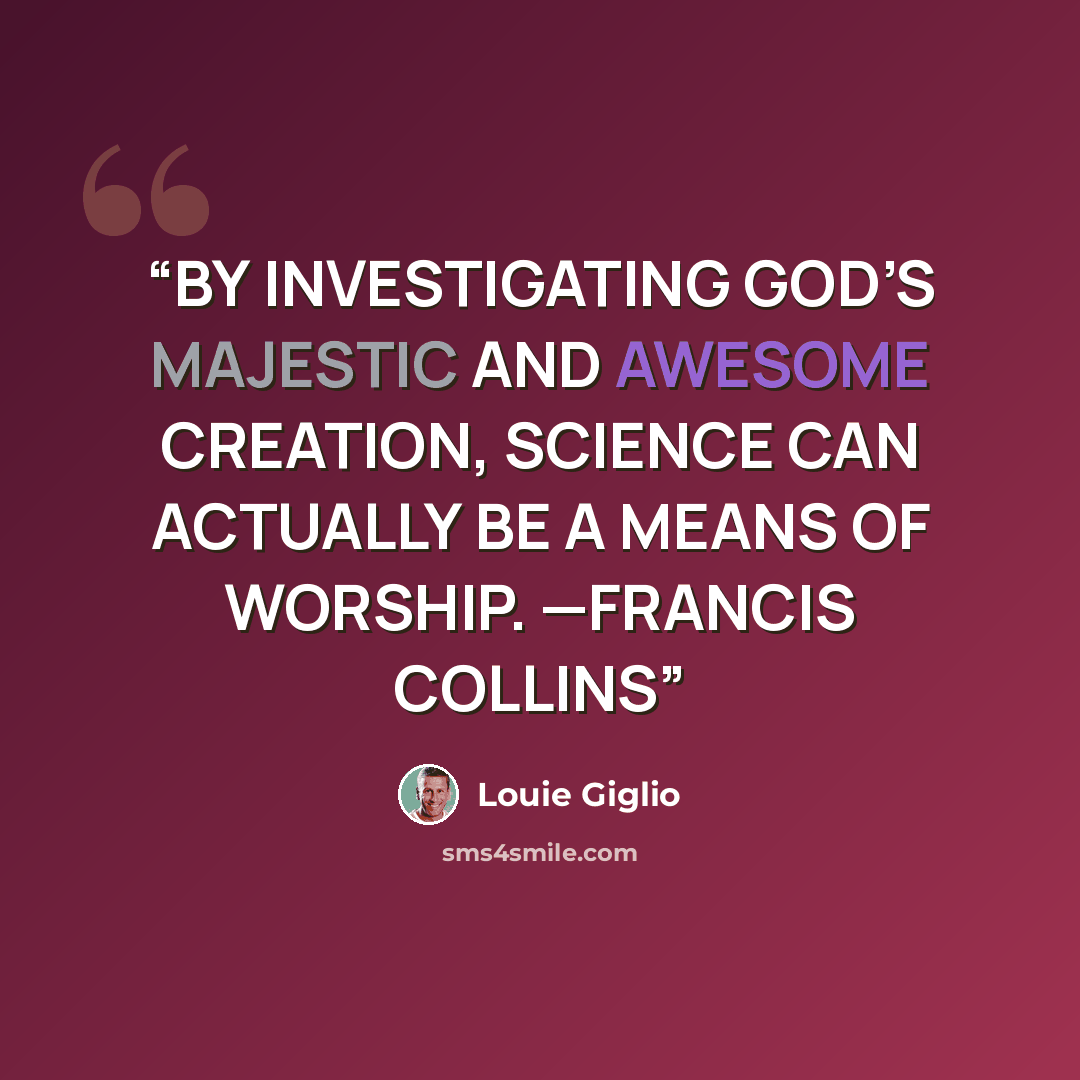“BY INVESTIGATING GOD’S MAJESTIC AND AWESOME CREATION, SCIENCE CAN ACTUALLY BE A MEANS OF WORSHIP. —FRANCIS COLLINS” quote by Louie Giglio