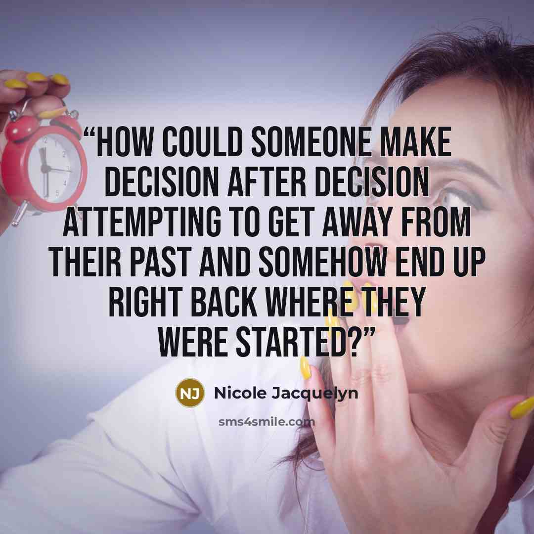 “How could someone make decision after decision attempting to get away from their past and somehow end up right back where they were started?” quote by Nicole Jacquelyn