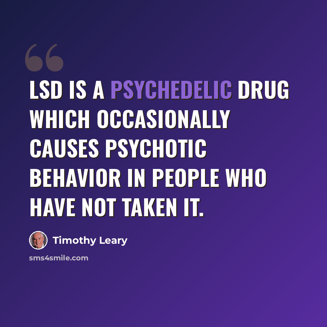 “LSD is a psychedelic drug which occasionally causes psychotic behavior in people who have NOT taken it.” quote by Timothy Leary