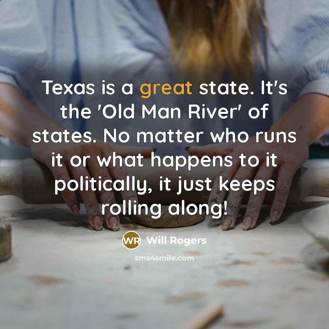 “Texas is a great state. It's the 'Old Man River' of states. No matter who runs it or what happens to it politically, it just keeps rolling along!” quote by Will Rogers