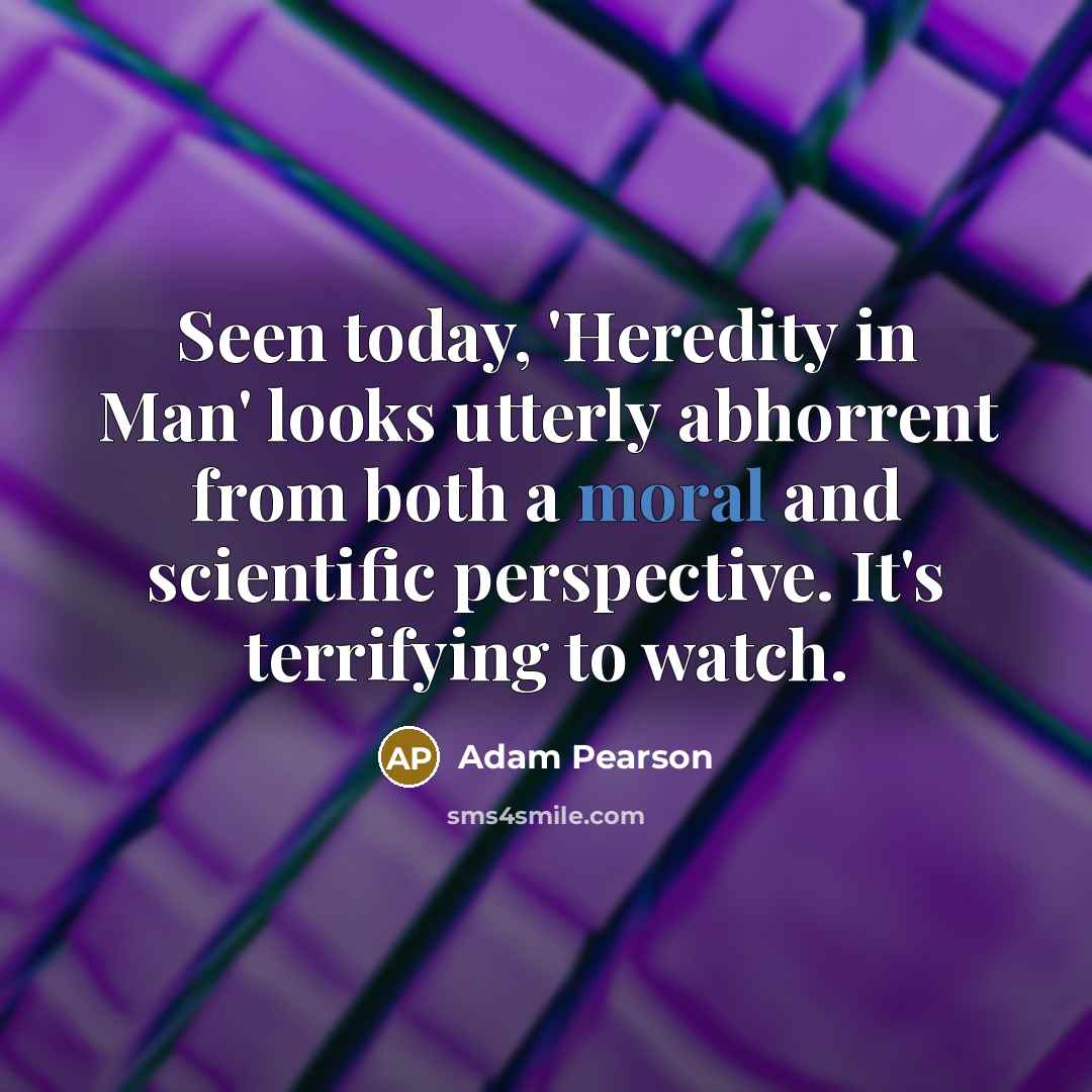 “Seen today, 'Heredity in Man' looks utterly abhorrent from both a moral and scientific perspective. It's terrifying to watch.” quote by Adam Pearson