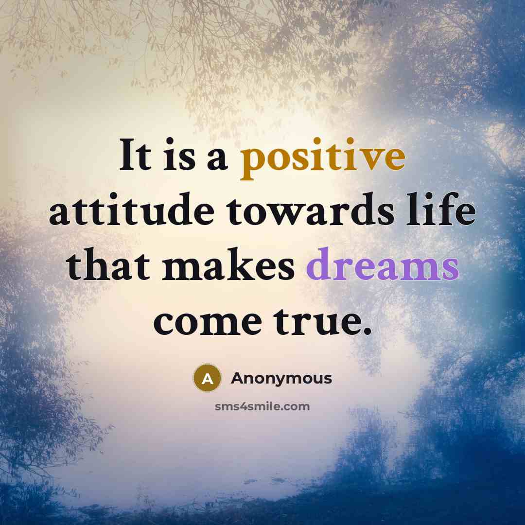 “It is a positive attitude towards life that makes dreams come true.” quote by Anonymous