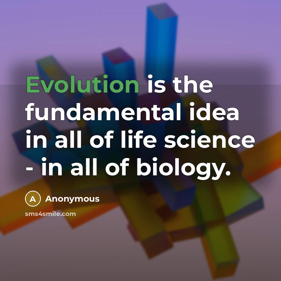 “Evolution is the fundamental idea in all of life science - in all of biology.” quote by Anonymous