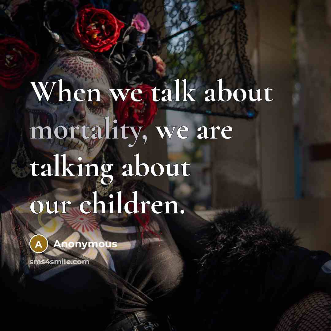 “When we talk about mortality, we are talking about our children.” quote by Anonymous