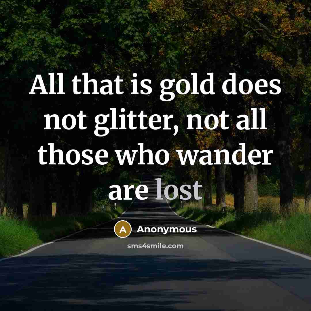 “All that is gold does not glitter, not all those who wander are lost” quote by Anonymous