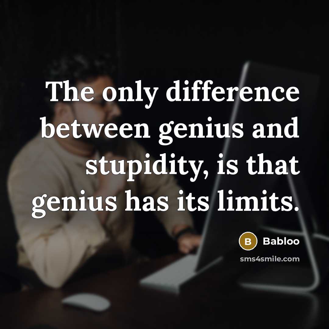 “The only difference between genius and stupidity, is that genius has its limits.” quote by Babloo