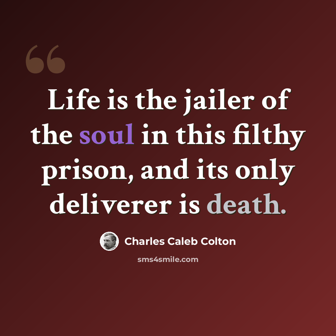 “Life is the jailer of the soul in this filthy prison, and its only deliverer is death.” quote by Charles Caleb Colton