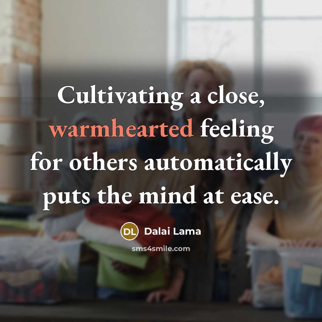 “Cultivating a close, warmhearted feeling for others automatically puts the mind at ease.” quote by Dalai Lama