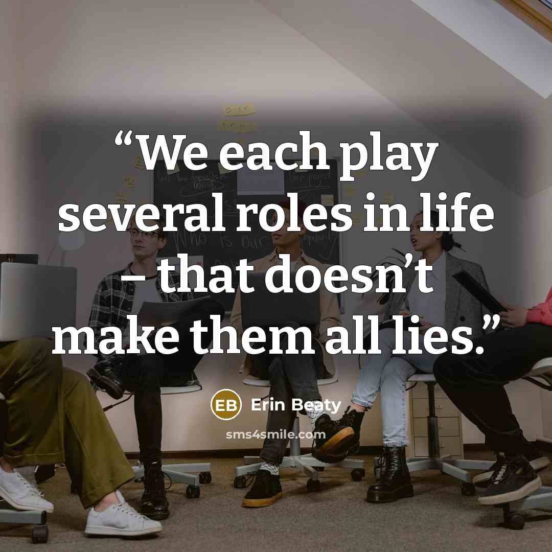 “We each play several roles in life – that doesn’t make them all lies.” quote by Erin Beaty