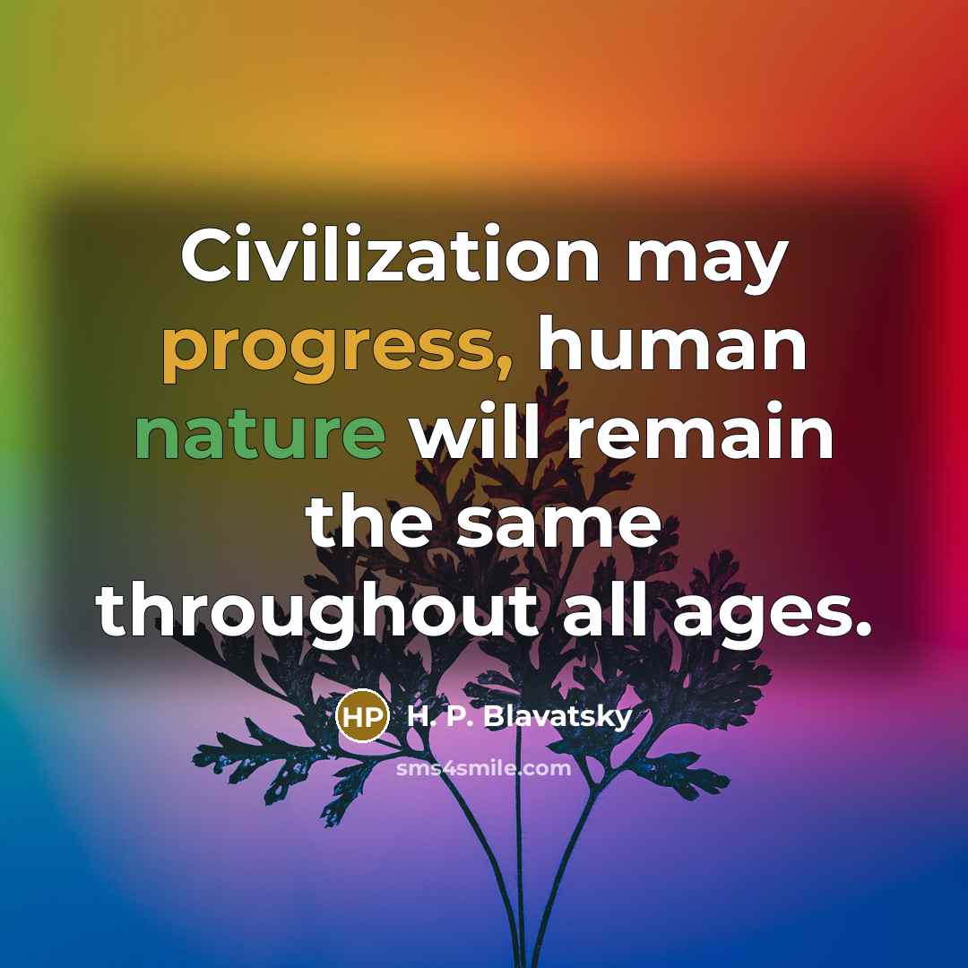 “Civilization may progress, human nature will remain the same throughout all ages.” quote by H. P. Blavatsky