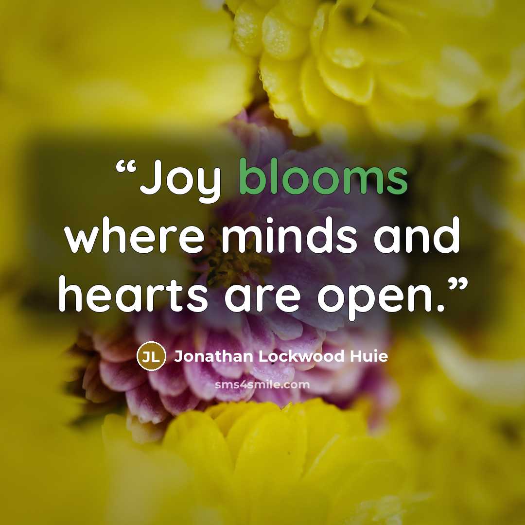 “Joy blooms where minds and hearts are open.” quote by Jonathan Lockwood Huie