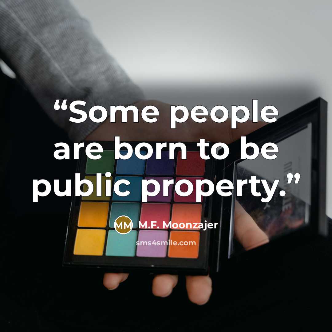 “Some people are born to be public property.” quote by M.F. Moonzajer