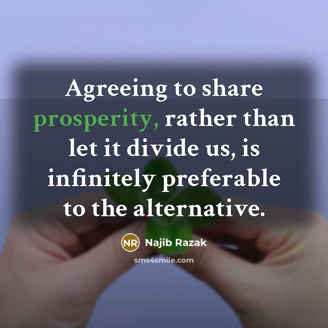 “Agreeing to share prosperity, rather than let it divide us, is infinitely preferable to the alternative.” quote by Najib Razak