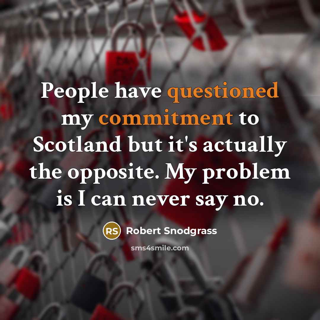 “People have questioned my commitment to Scotland but it's actually the opposite. My problem is I can never say no.” quote by Robert Snodgrass