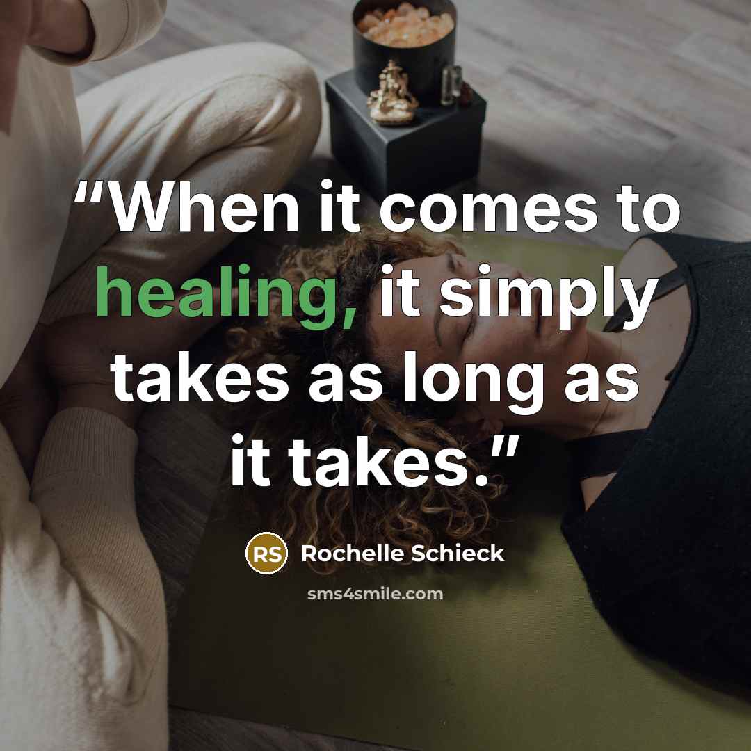 “When it comes to healing, it simply takes as long as it takes.” quote by Rochelle Schieck