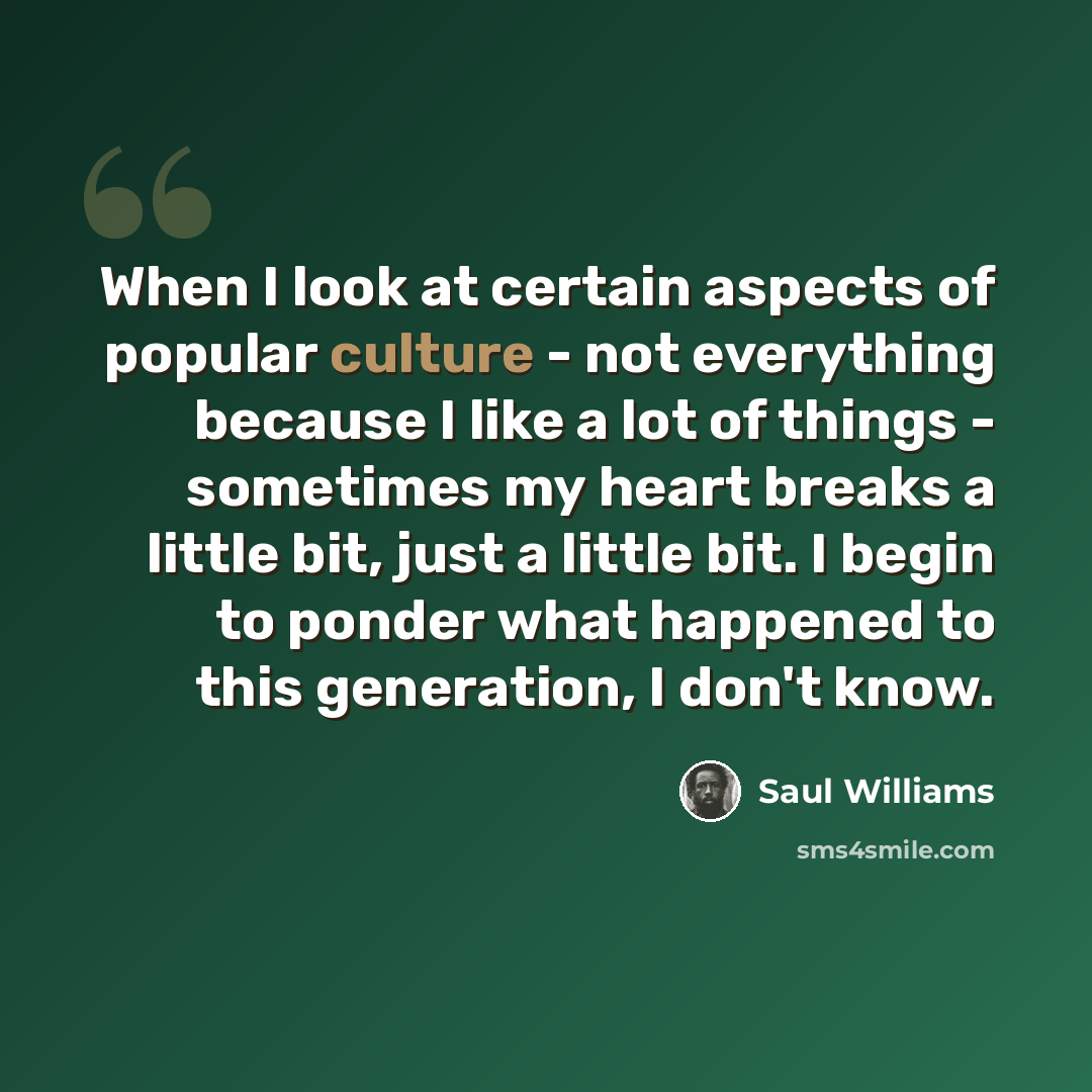 “When I look at certain aspects of popular culture - not everything because I like a lot of things - sometimes my heart breaks a little bit, just a little bit. I begin to ponder what happened to this generation, I don't know.” quote by Saul Williams