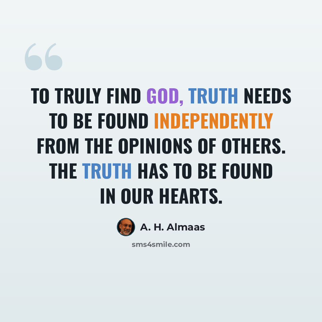 “To truly find God, truth needs to be found independently from the opinions of others. The truth has to be found in our hearts.” quote by A. H. Almaas