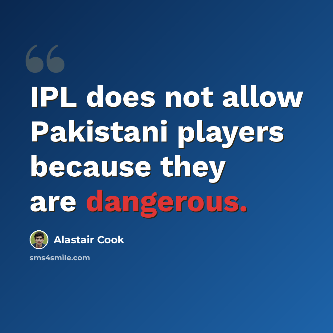 “IPL does not allow Pakistani players because they are dangerous.” quote by Alastair Cook