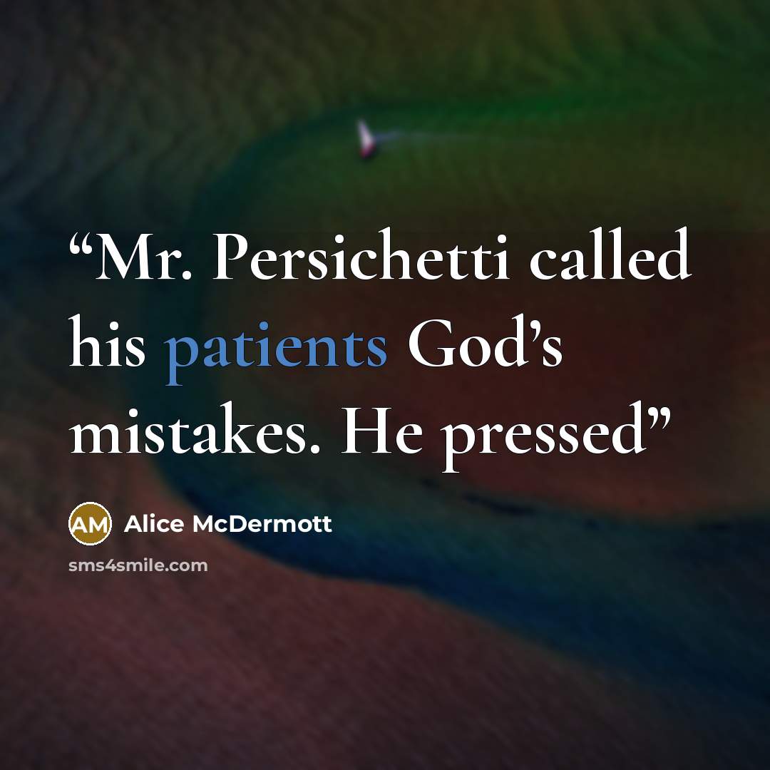 “Mr. Persichetti called his patients God’s mistakes. He pressed” quote by Alice McDermott