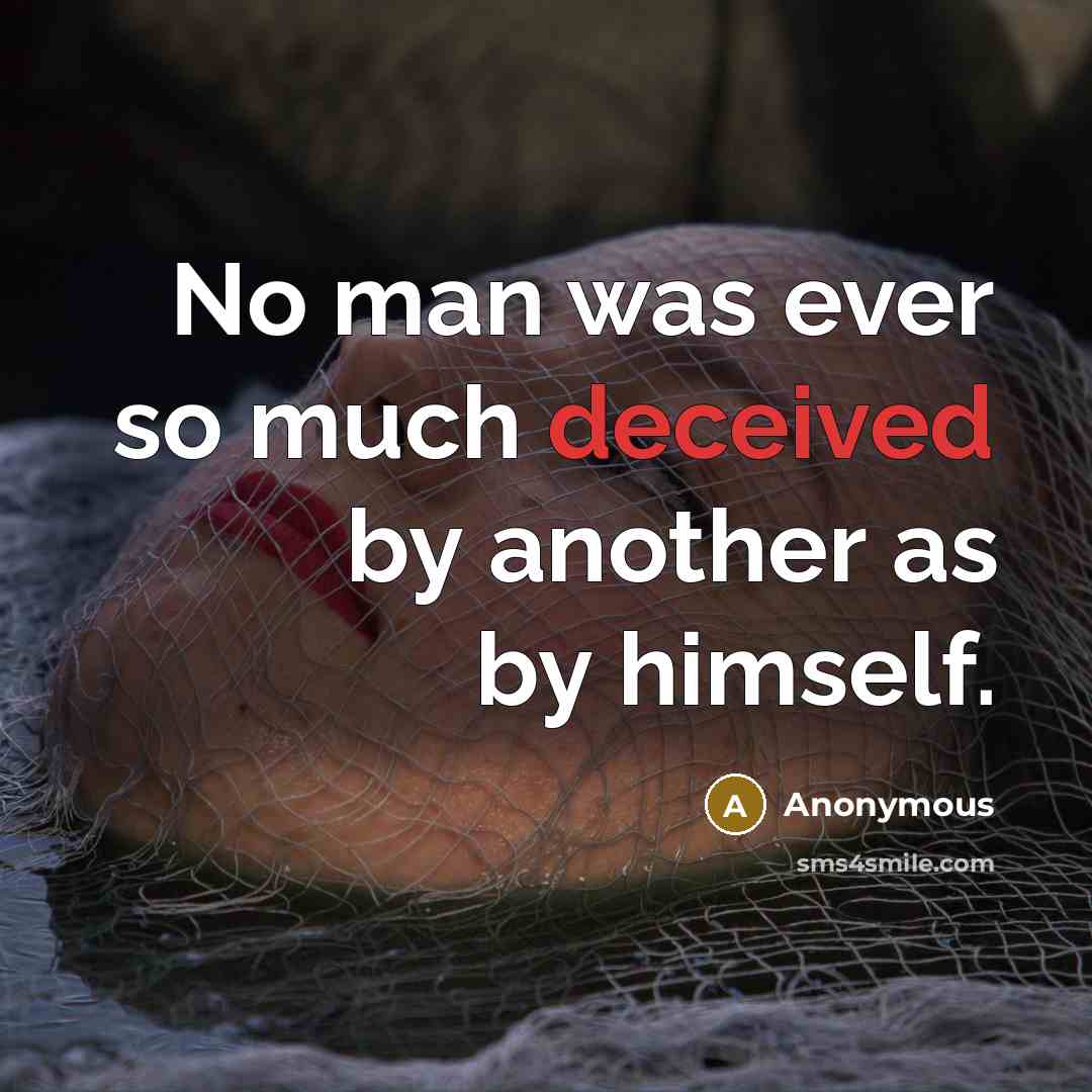 “No man was ever so much deceived by another as by himself.” quote by Anonymous