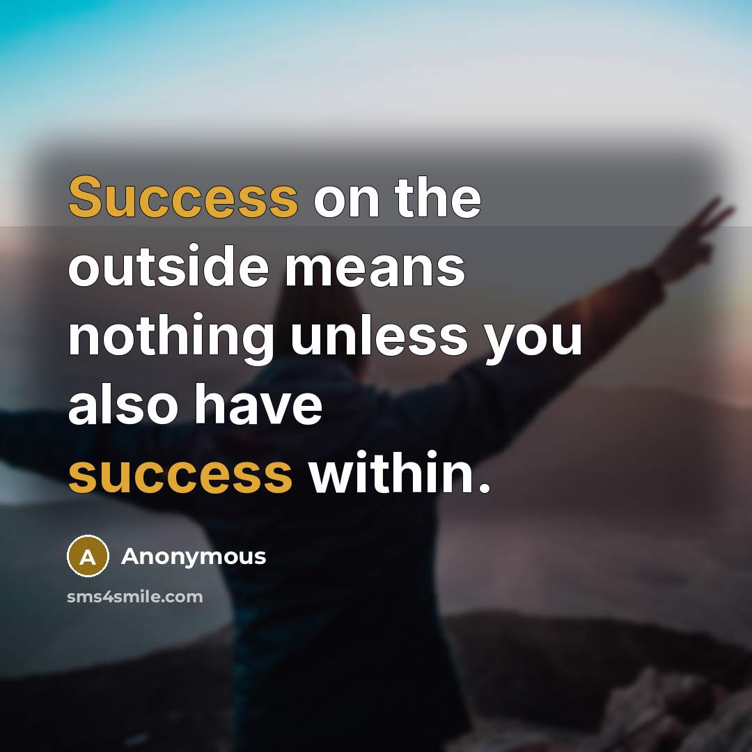“Success on the outside means nothing unless you also have success within.” quote by Anonymous