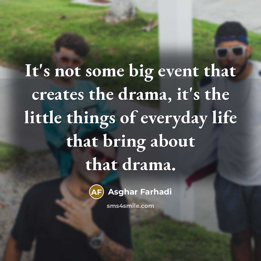 “It's not some big event that creates the drama, it's the little things of everyday life that bring about that drama.” quote by Asghar Farhadi