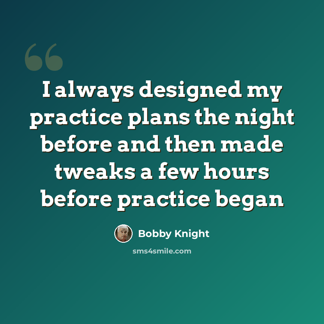 “I always designed my practice plans the night before and then made tweaks a few hours before practice began” quote by Bobby Knight