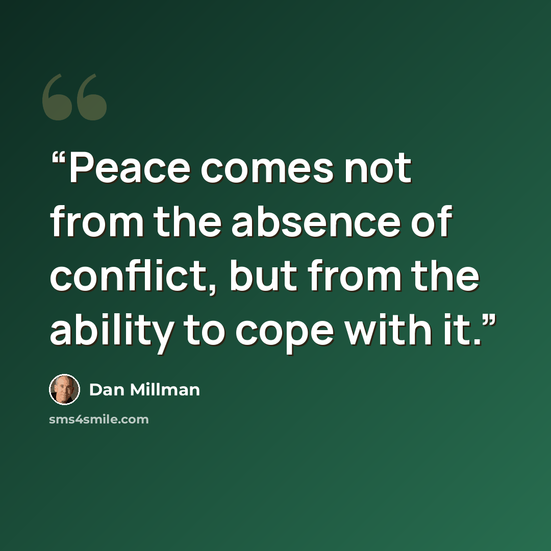 “Peace comes not from the absence of conflict, but from the ability to cope with it.” quote by Dan Millman