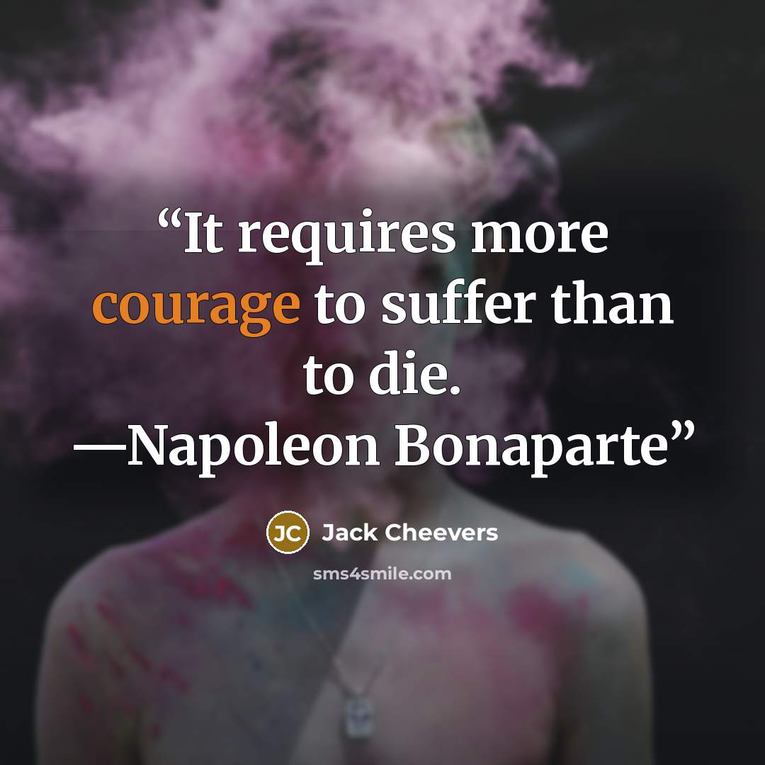 “It requires more courage to suffer than to die. —Napoleon Bonaparte” quote by Jack Cheevers
