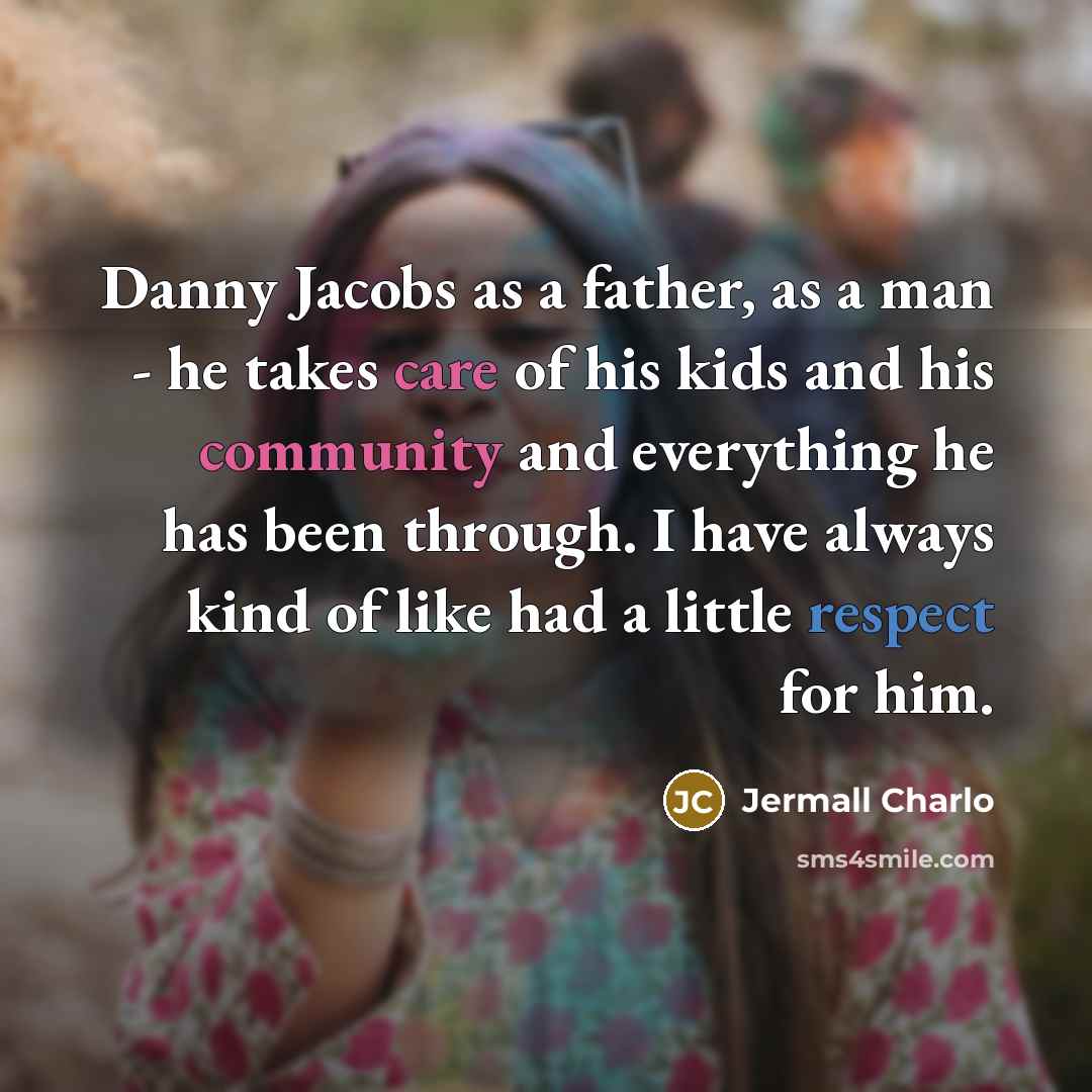 “Danny Jacobs as a father, as a man - he takes care of his kids and his community and everything he has been through. I have always kind of like had a little respect for him.” quote by Jermall Charlo