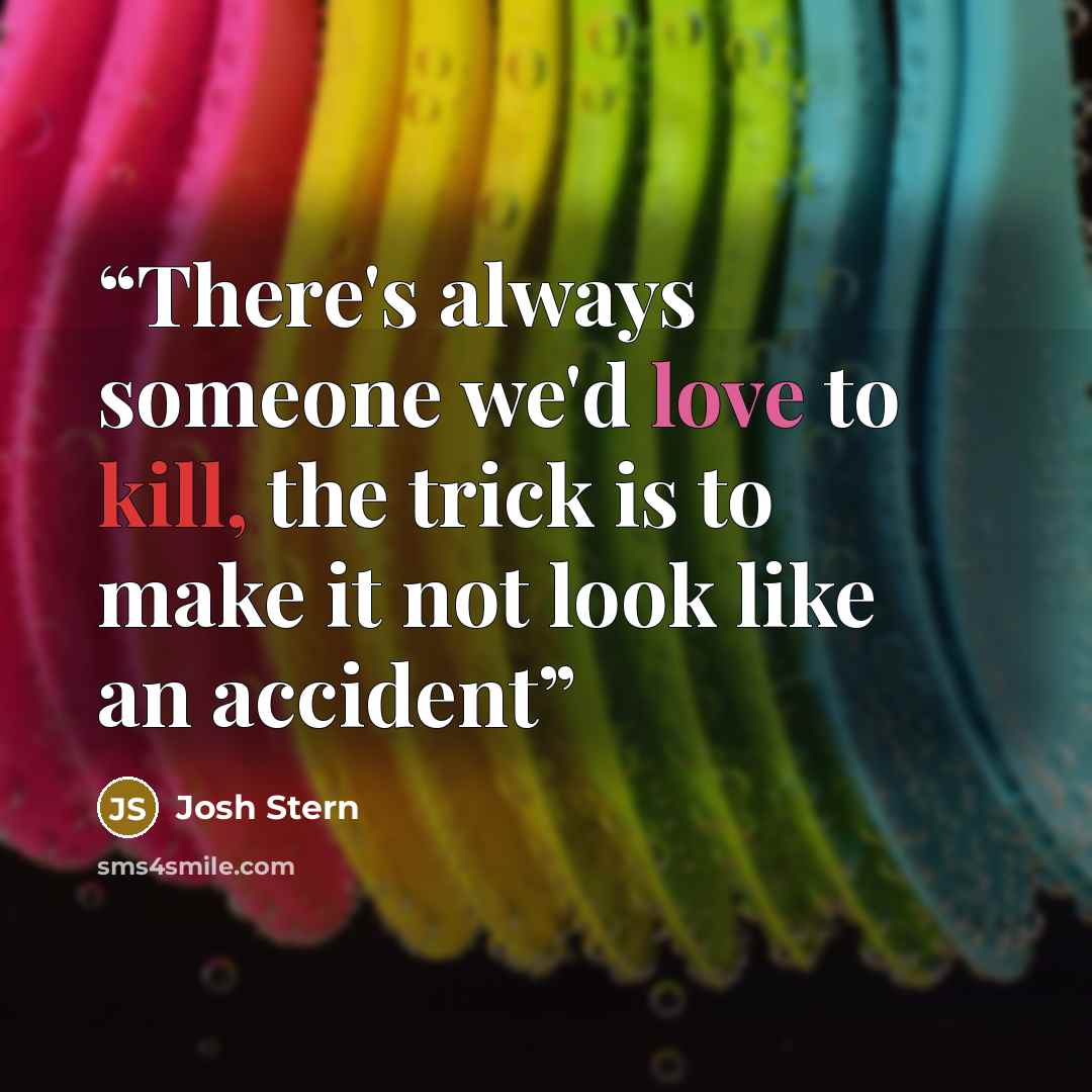 “There's always someone we'd love to kill, the trick is to make it not look like an accident” quote by Josh Stern