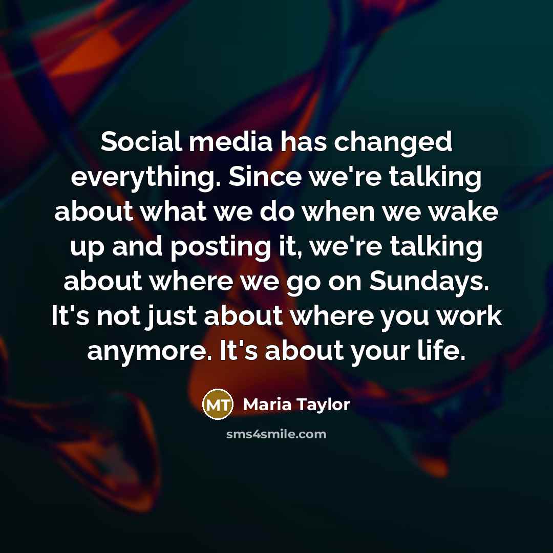 “Social media has changed everything. Since we're talking about what we do when we wake up and posting it, we're talking about where we go on Sundays. It's not just about where you work anymore. It's about your life.” quote by Maria Taylor