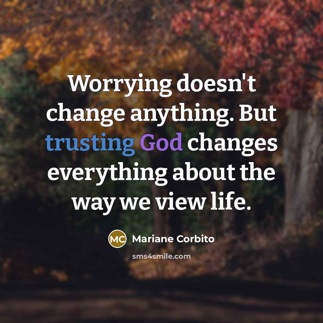 “Worrying doesn't change anything. But trusting God changes everything about the way we view life.” quote by Mariane Corbito