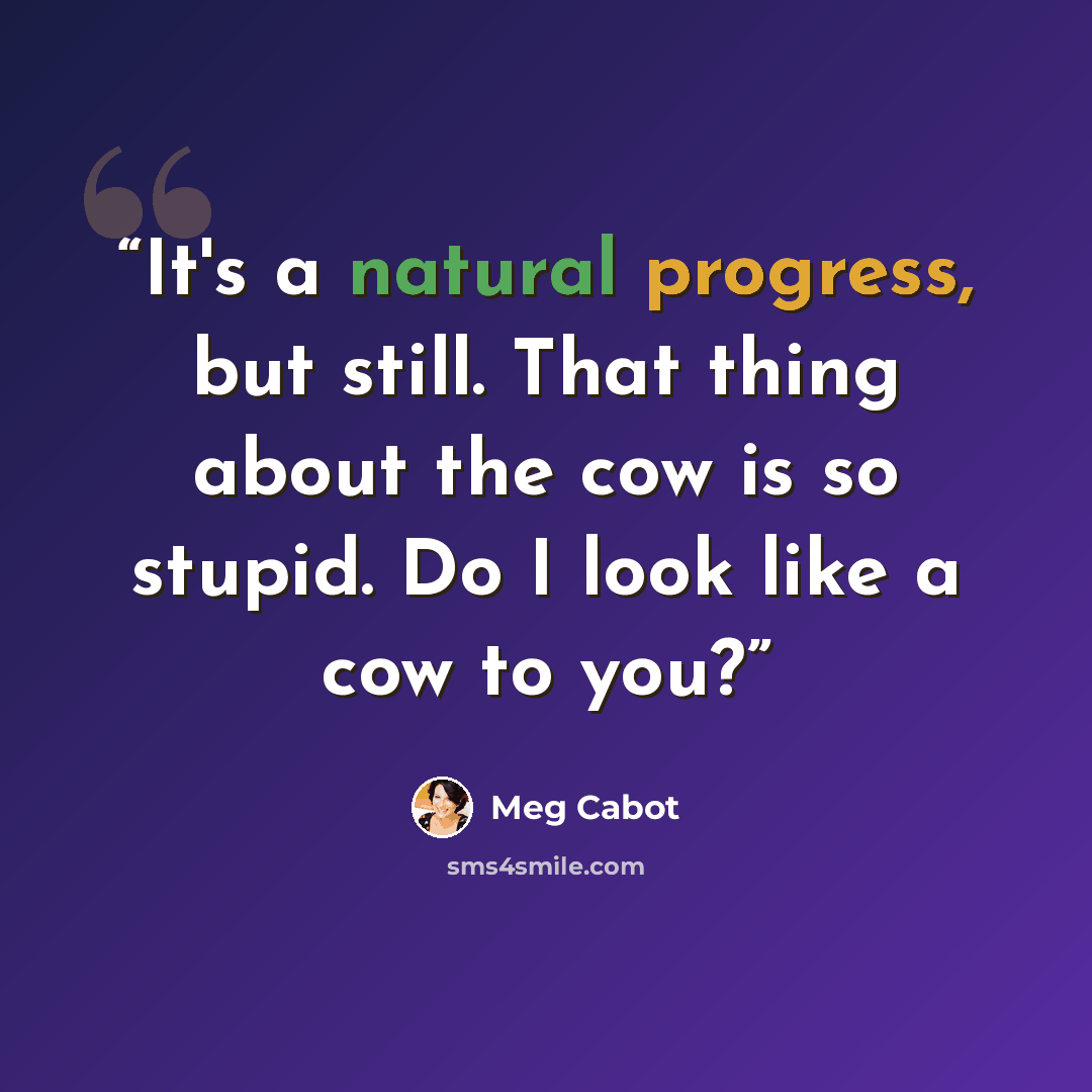 “It's a natural progress, but still. That thing about the cow is so stupid. Do I look like a cow to you?” quote by Meg Cabot