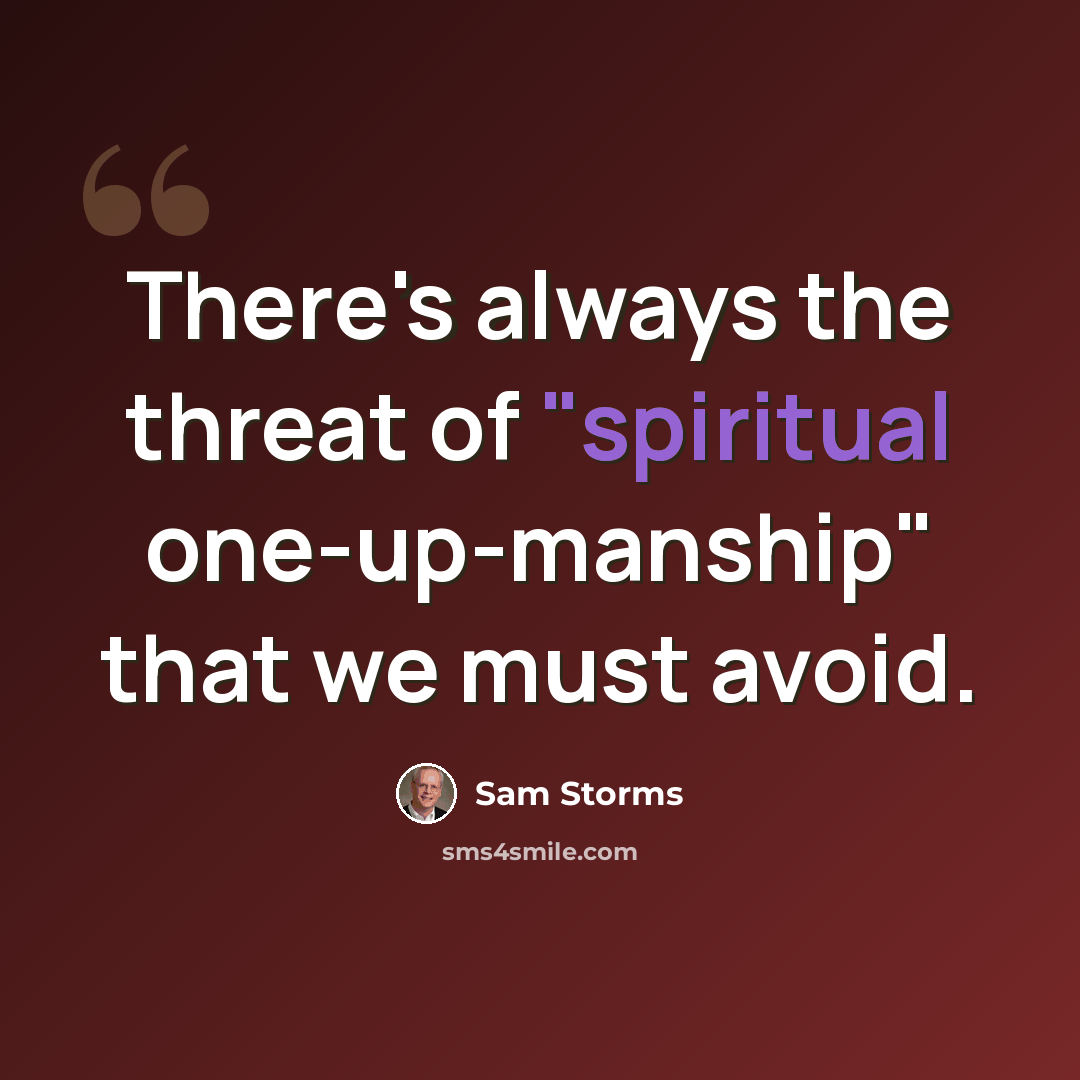 “There's always the threat of "spiritual one-up-manship" that we must avoid.” quote by Sam Storms
