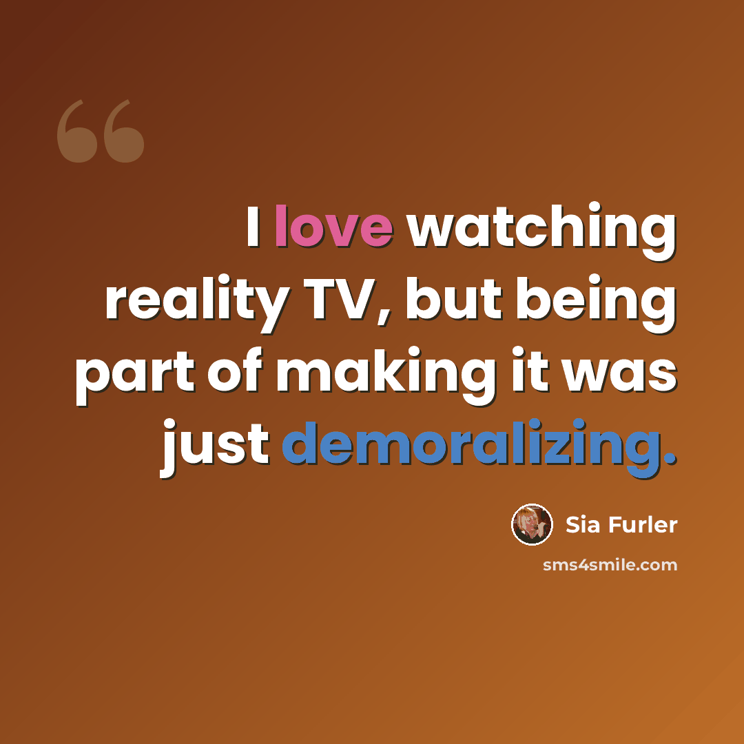 “I love watching reality TV, but being part of making it was just demoralizing.” quote by Sia Furler