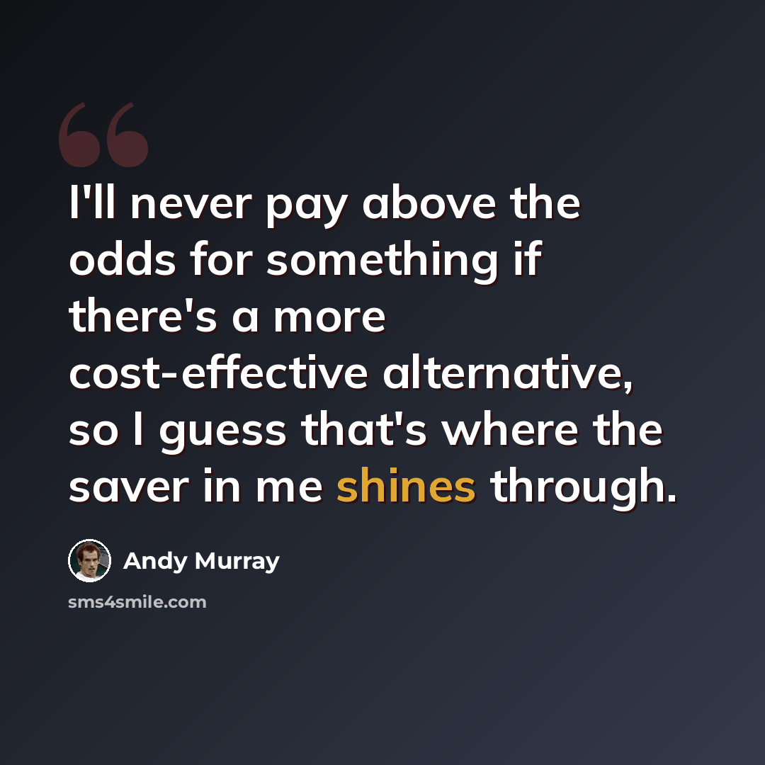 “I'll never pay above the odds for something if there's a more cost-effective alternative, so I guess that's where the saver in me shines through.” quote by Andy Murray