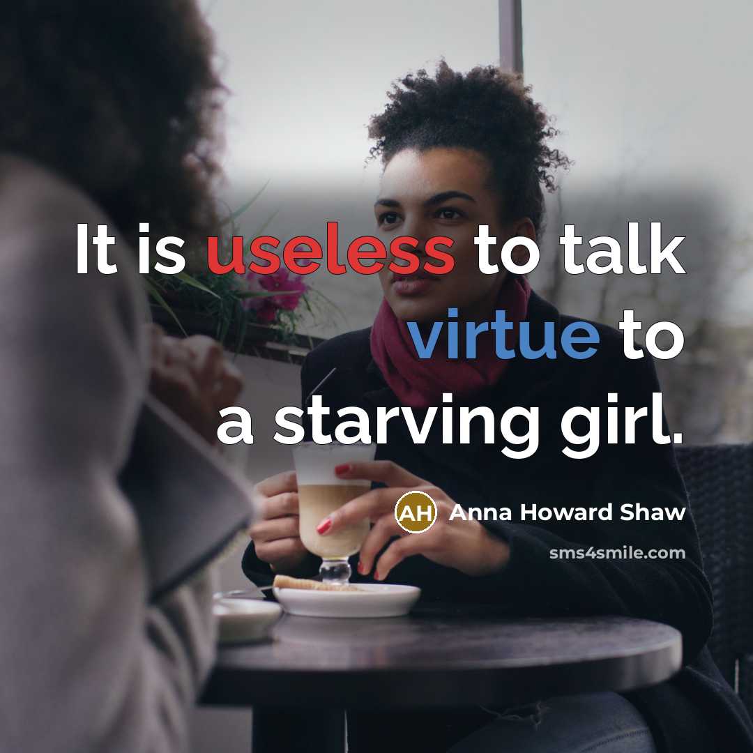 “It is useless to talk virtue to a starving girl.” quote by Anna Howard Shaw