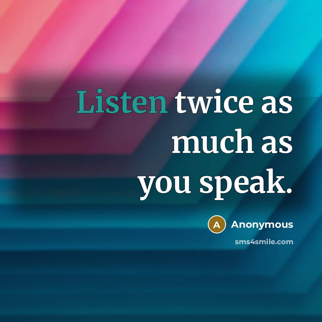 “Listen twice as much as you speak.” quote by Anonymous