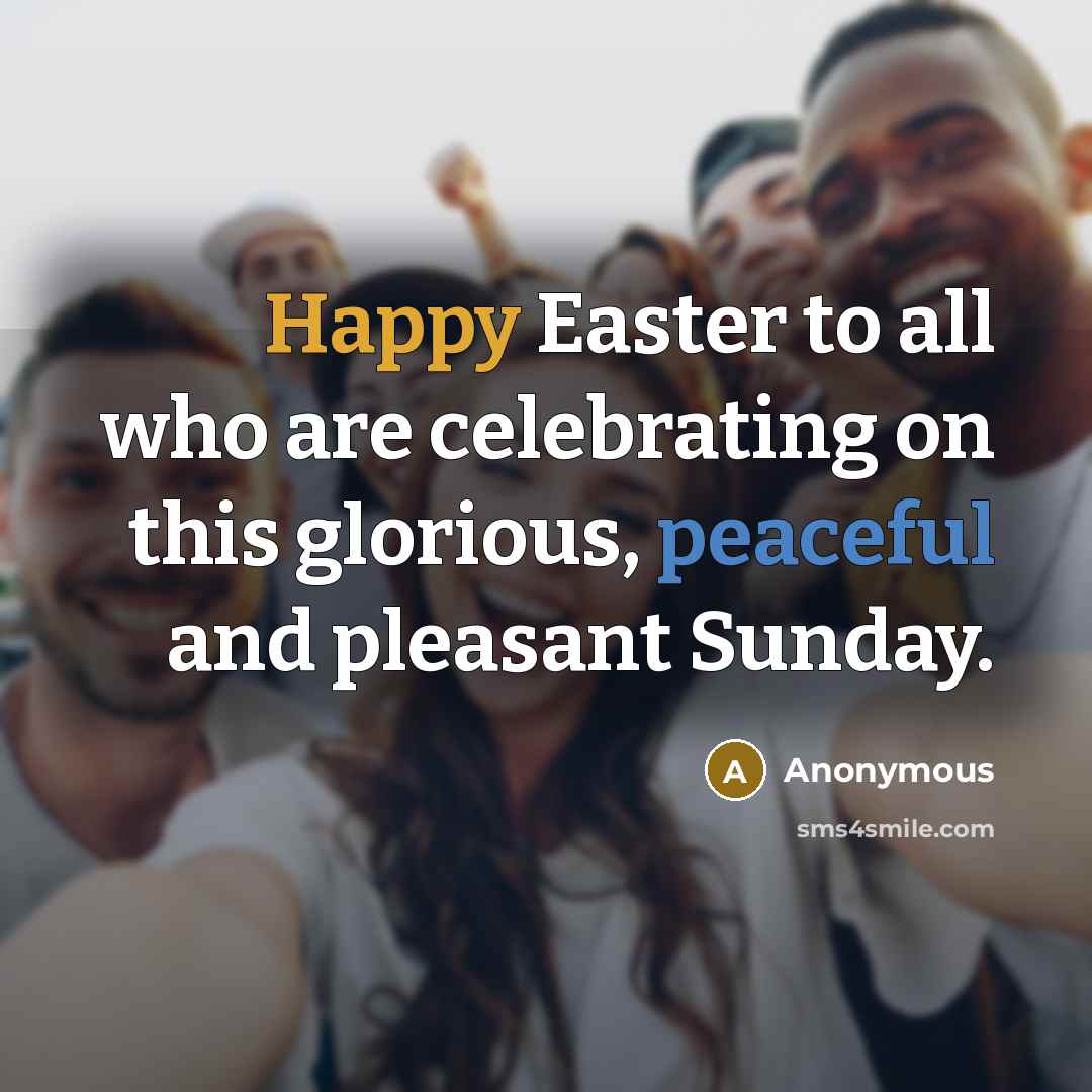 “Happy Easter to all who are celebrating on this glorious, peaceful and pleasant Sunday.” quote by Anonymous