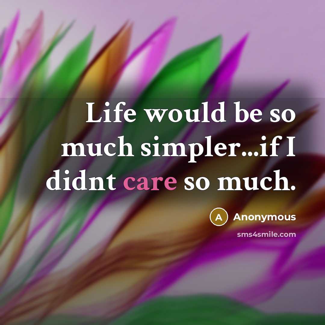 “Life would be so much simpler...if I didnt care so much.” quote by Anonymous