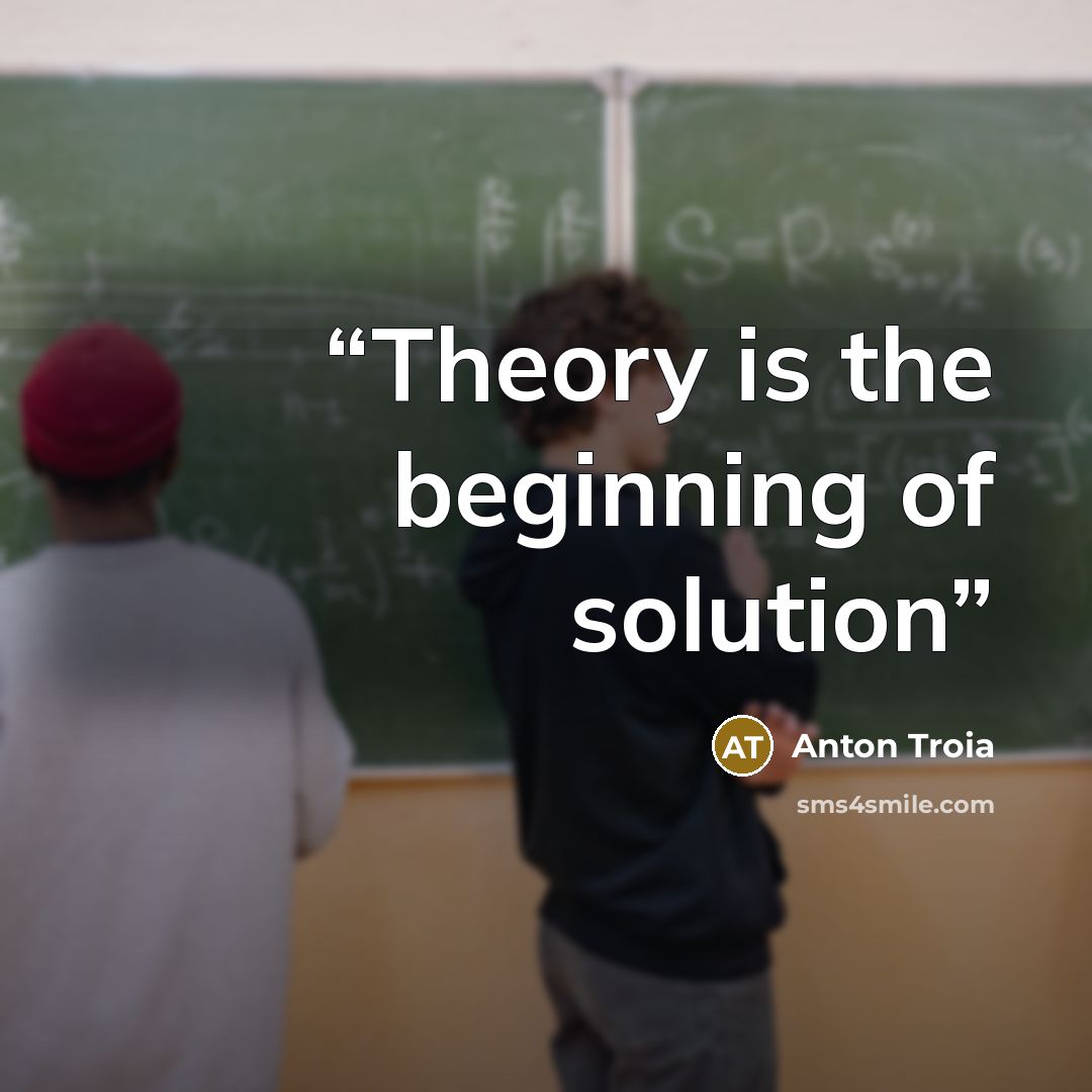 “Theory is the beginning of solution” quote by Anton Troia