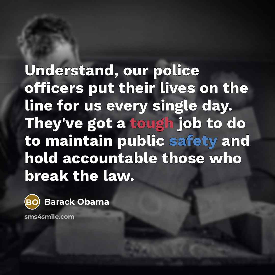“Understand, our police officers put their lives on the line for us every single day. They've got a tough job to do to maintain public safety and hold accountable those who break the law.” quote by Barack Obama